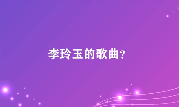 李玲玉的歌曲？