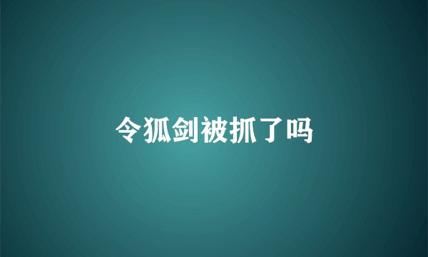令狐剑被抓了吗