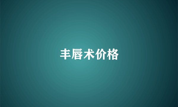 丰唇术价格