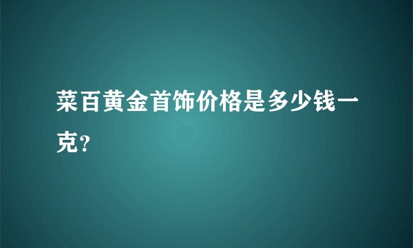 菜百黄金首饰价格是多少钱一克？