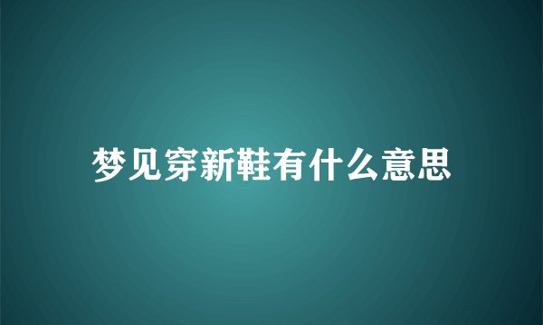 梦见穿新鞋有什么意思