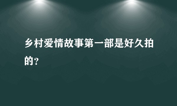 乡村爱情故事第一部是好久拍的？