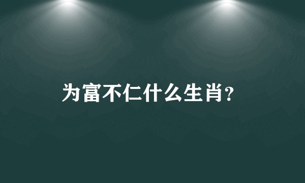 为富不仁什么生肖？
