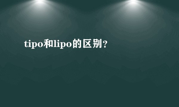 tipo和lipo的区别？