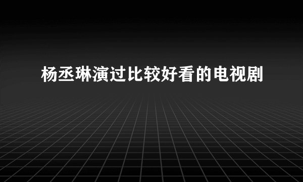 杨丞琳演过比较好看的电视剧