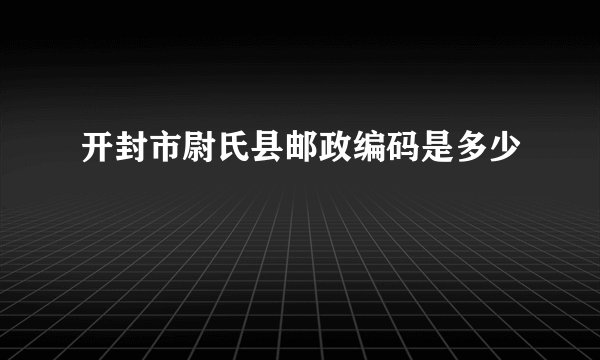 开封市尉氏县邮政编码是多少