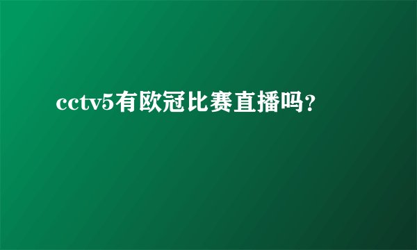 cctv5有欧冠比赛直播吗？