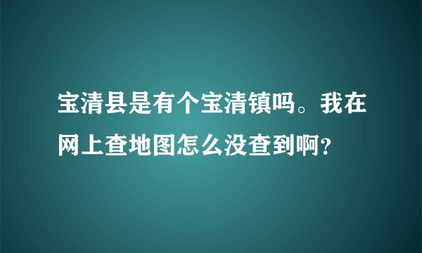 宝清县是有个宝清镇吗。我在网上查地图怎么没查到啊？