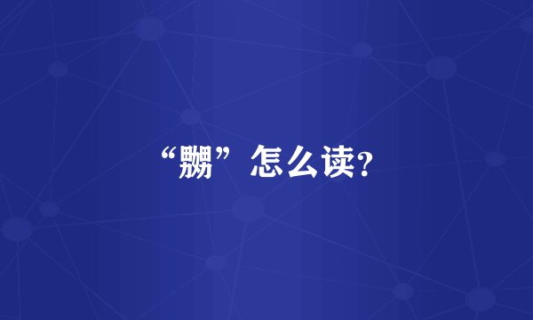 “嬲”怎么读？