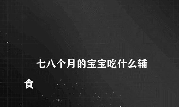 
    七八个月的宝宝吃什么辅食
  