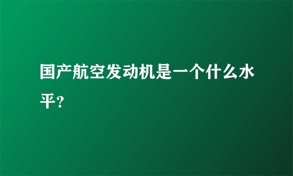 国产航空发动机是一个什么水平？