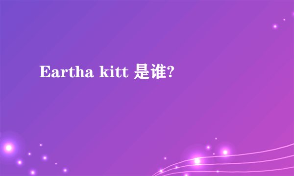 Eartha kitt 是谁?