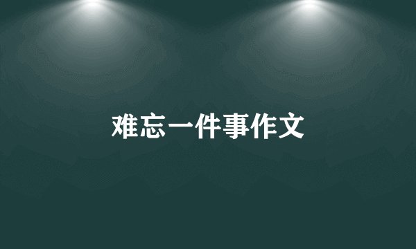 难忘一件事作文