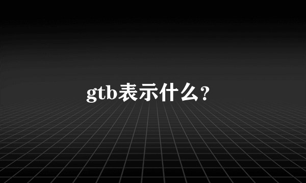 gtb表示什么？