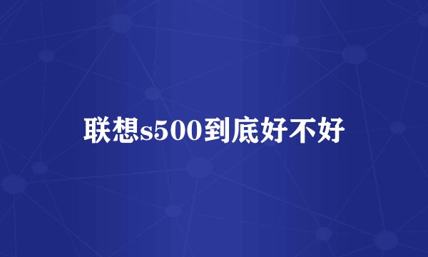 联想s500到底好不好