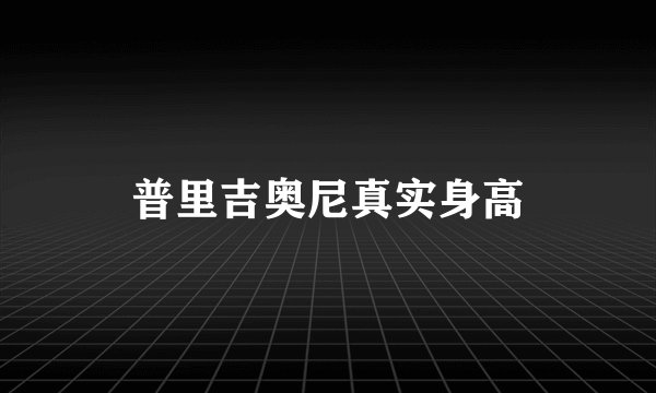 普里吉奥尼真实身高