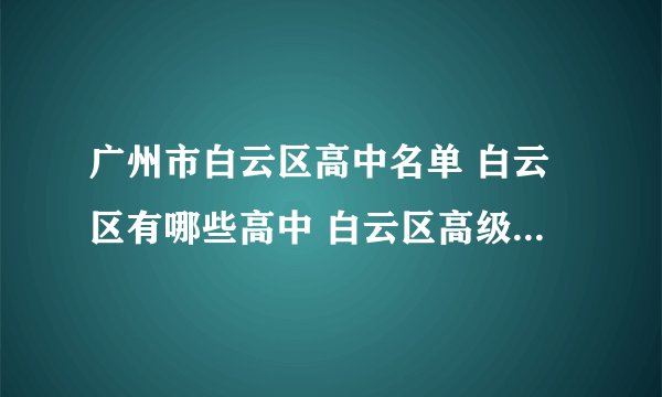 广州市白云区高中名单 白云区有哪些高中 白云区高级中学名录