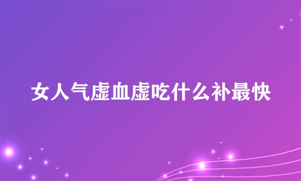 女人气虚血虚吃什么补最快