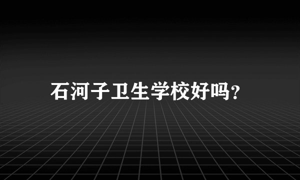 石河子卫生学校好吗？