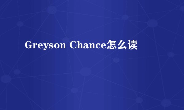Greyson Chance怎么读