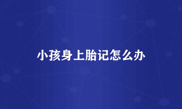 小孩身上胎记怎么办