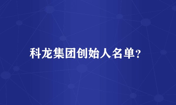 科龙集团创始人名单？
