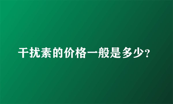 干扰素的价格一般是多少？