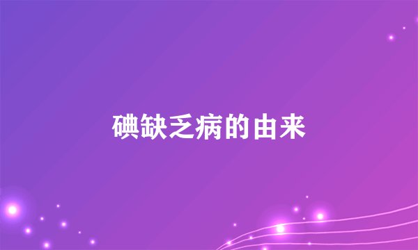 碘缺乏病的由来