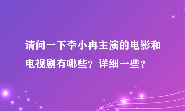 请问一下李小冉主演的电影和电视剧有哪些？详细一些？