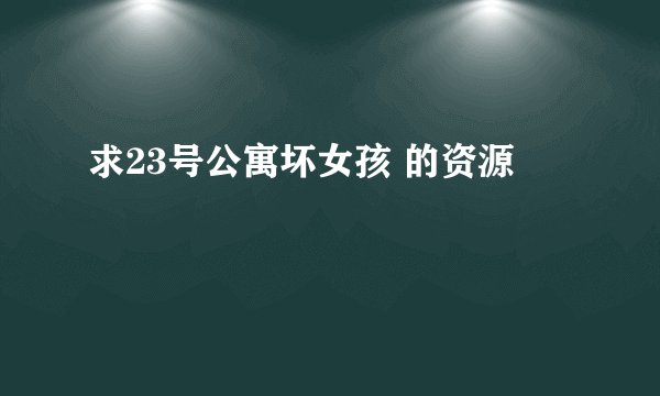 求23号公寓坏女孩 的资源