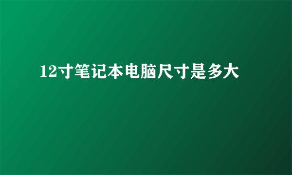 12寸笔记本电脑尺寸是多大