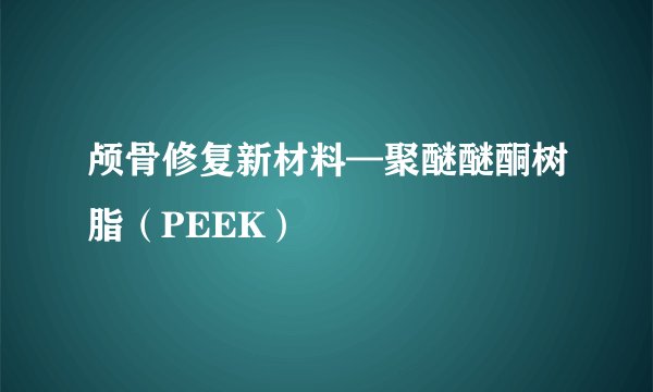 颅骨修复新材料—聚醚醚酮树脂（PEEK）