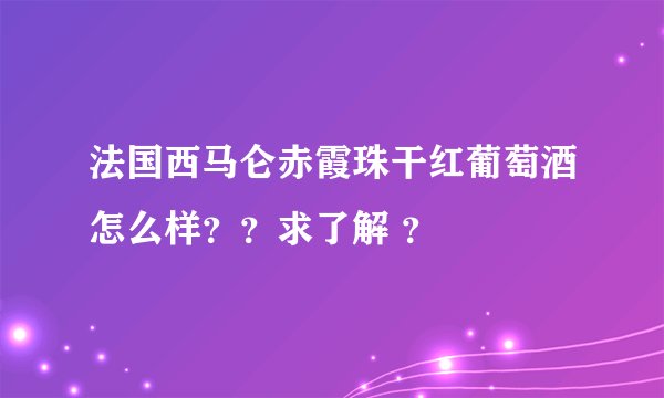 法国西马仑赤霞珠干红葡萄酒怎么样？？求了解 ？