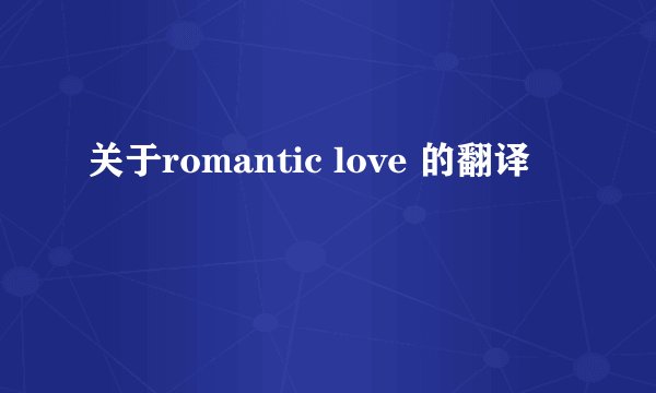 关于romantic love 的翻译