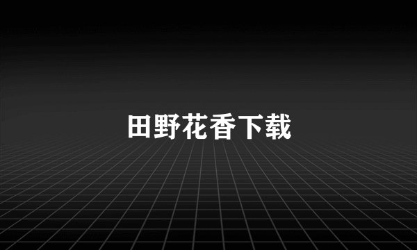 田野花香下载