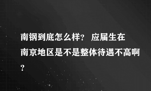 南钢到底怎么样？ 应届生在南京地区是不是整体待遇不高啊？