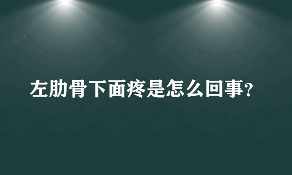 左肋骨下面疼是怎么回事？