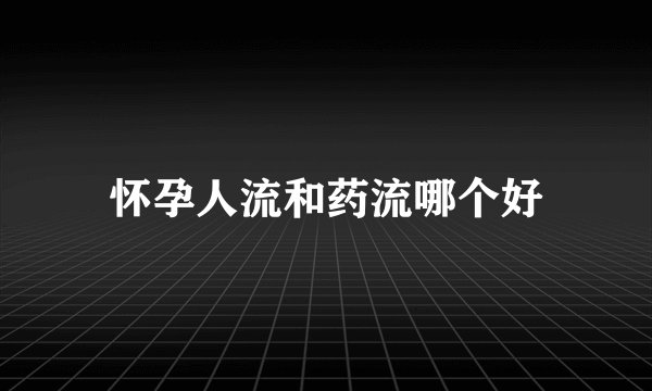 怀孕人流和药流哪个好