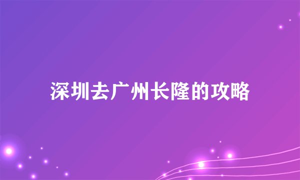 深圳去广州长隆的攻略