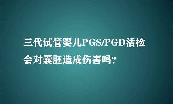 三代试管婴儿PGS/PGD活检会对囊胚造成伤害吗？
