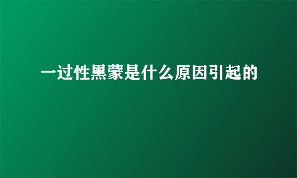 一过性黑蒙是什么原因引起的