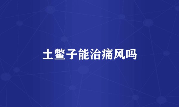 土鳖子能治痛风吗