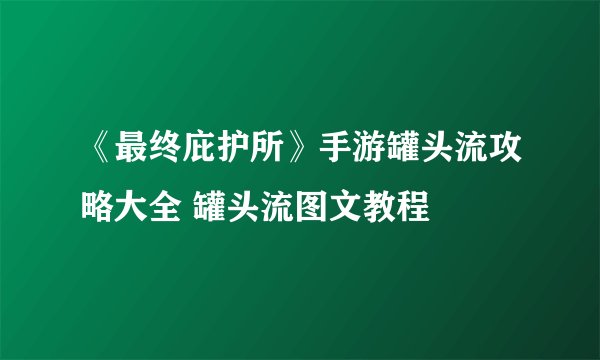 《最终庇护所》手游罐头流攻略大全 罐头流图文教程