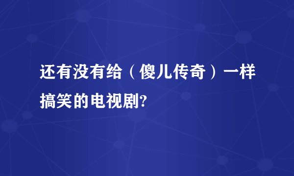 还有没有给（傻儿传奇）一样搞笑的电视剧?