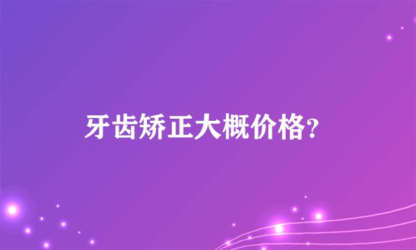牙齿矫正大概价格？