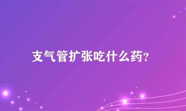 支气管扩张吃什么药？