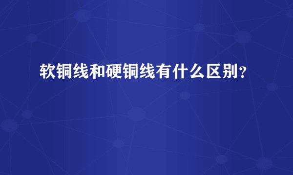 软铜线和硬铜线有什么区别？