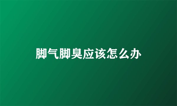 脚气脚臭应该怎么办