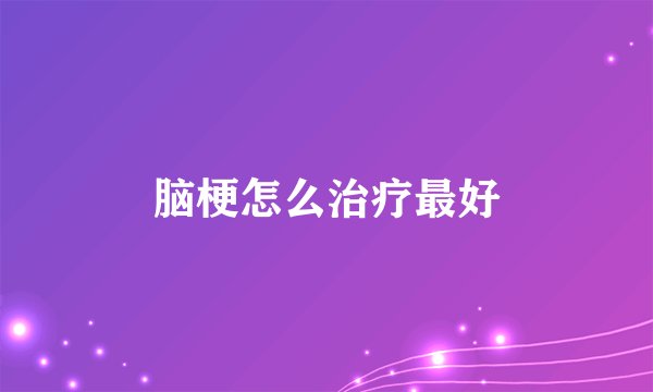 脑梗怎么治疗最好