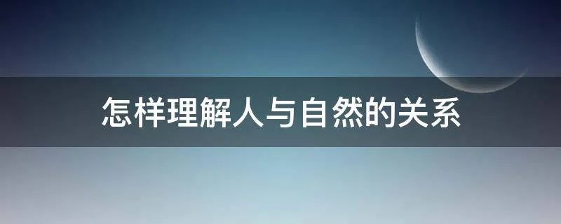 怎样理解人与自然的关系